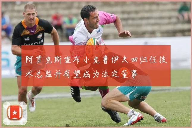 阿贾克斯宣布小克鲁伊夫回归任技术总监并有望成为法定董事