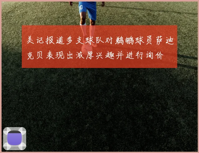 美记报道多支球队对鹈鹕球员萨迪克贝表现出浓厚兴趣并进行询价