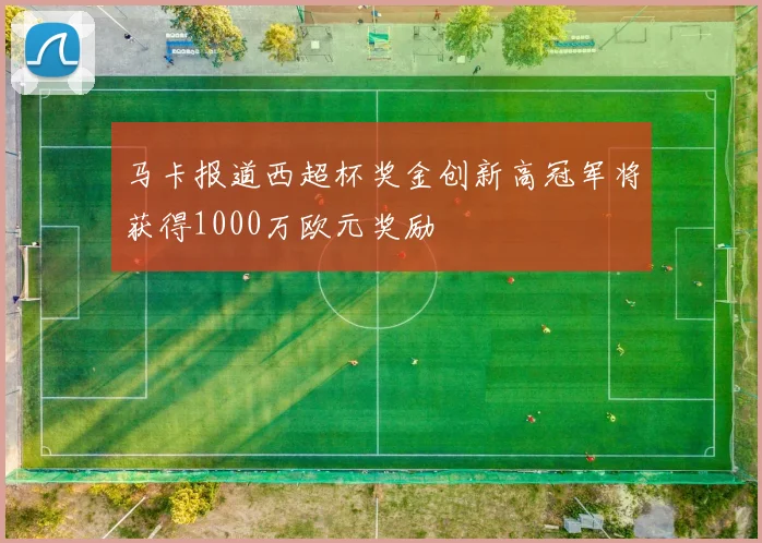 马卡报道西超杯奖金创新高冠军将获得1000万欧元奖励
