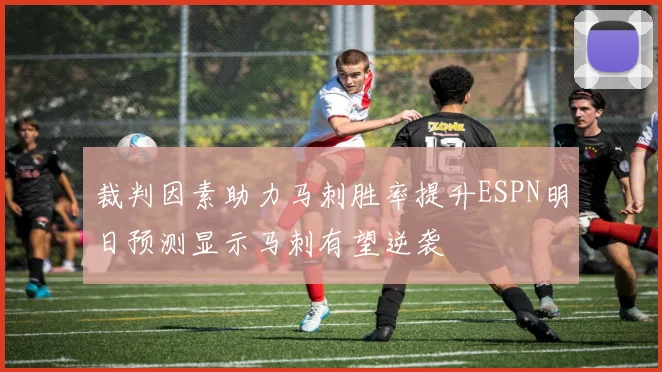 裁判因素助力马刺胜率提升ESPN明日预测显示马刺有望逆袭