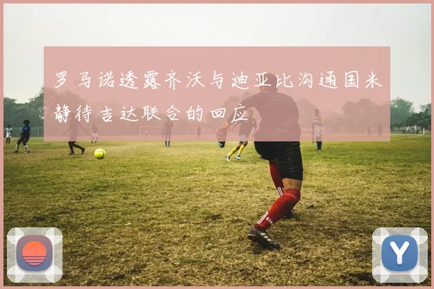 罗马诺透露齐沃与迪亚比沟通国米静待吉达联合的回应
