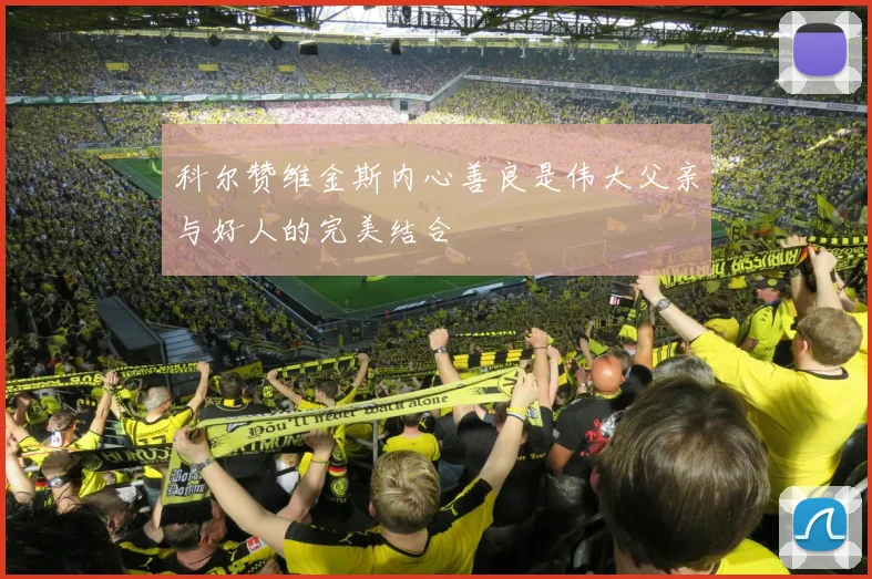 科尔赞维金斯内心善良是伟大父亲与好人的完美结合