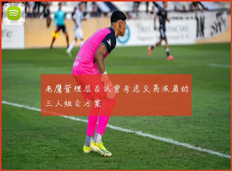 老鹰管理层否认曾考虑交易浓眉的三人组合方案