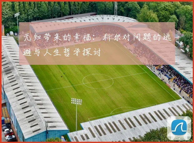 无知带来的幸福：科尔对问题的逃避与人生哲学探讨