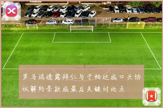 罗马诺透露拜仁与于帕达成口头协议解约条款成最后关键讨论点