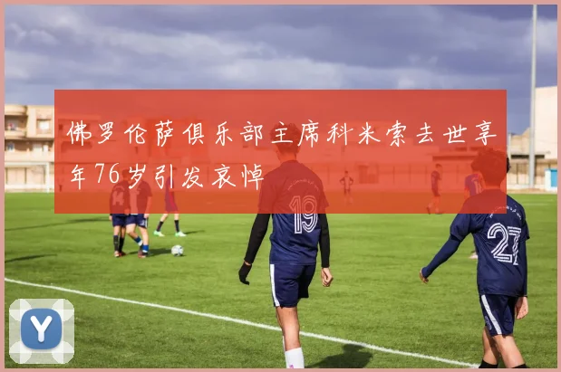 佛罗伦萨俱乐部主席科米索去世享年76岁引发哀悼