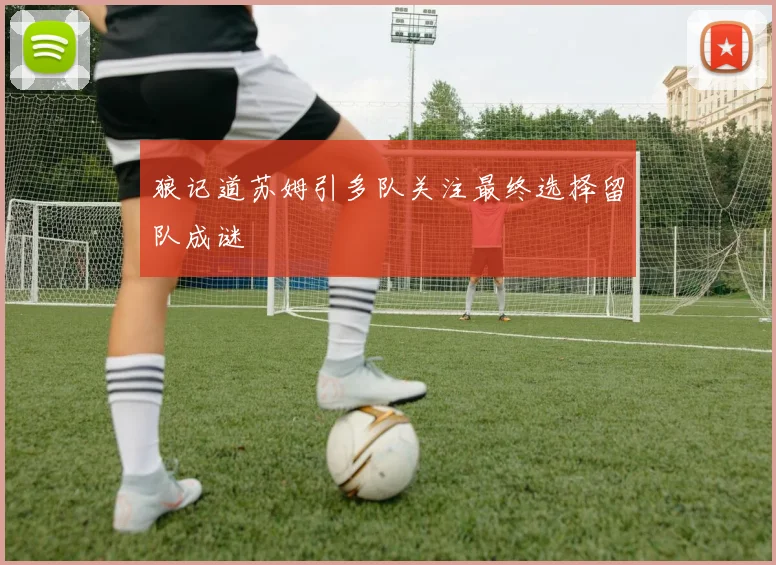 狼记道苏姆引多队关注最终选择留队成谜