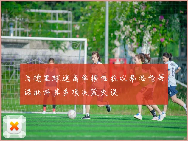 马德里球迷高举横幅抗议弗洛伦蒂诺批评其多项决策失误