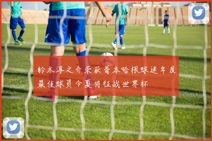 铃木淳之介荣获哥本哈根球迷年度最佳球员今夏将征战世界杯