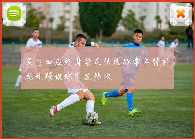 吴飞回应终身禁足传闻称常年替补无处踢假球引发热议