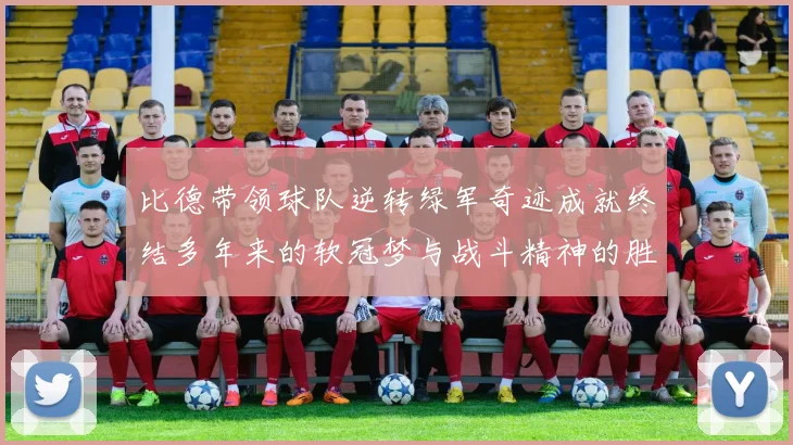 比德带领球队逆转绿军奇迹成就终结多年来的软冠梦与战斗精神的胜利