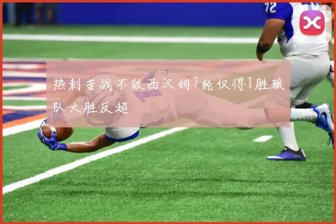 热刺苦战不敌西汉姆7轮仅得1胜狼队大胜反超