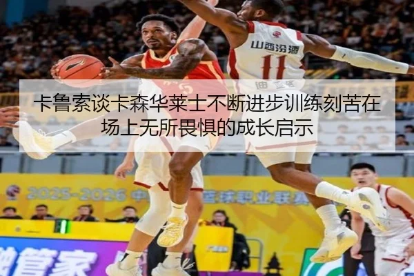 卡鲁索谈卡森华莱士不断进步训练刻苦在场上无所畏惧的成长启示 - bandao